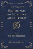 The Arctic Regions and the Northern Whale-Fishery (Classic Reprint)