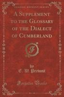 A Supplement to the Glossary of the Dialect of Cumberland (Classic Reprint)