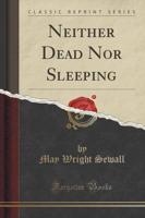 Neither Dead Nor Sleeping (Classic Reprint)