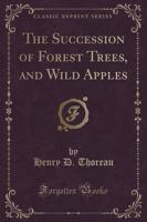 The Succession of Forest Trees, and Wild Apples (Classic Reprint)