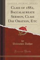 Class of 1882, Baccalaureate Sermon, Class Day Oration, Etc (Classic Reprint)