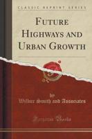 Future Highways and Urban Growth (Classic Reprint)