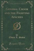 General Crook and the Fighting Apaches (Classic Reprint)
