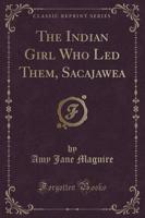 The Indian Girl Who Led Them, Sacajawea (Classic Reprint)