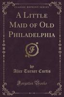 A Little Maid of Old Philadelphia (Classic Reprint)