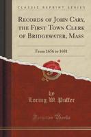 Records of John Cary, the First Town Clerk of Bridgewater, Mass
