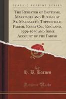 The Register of Baptisms, Marriages and Burials at St. Margaret's Toppesfield Parish, Essex Co;, England, 1559-1650 and Some Account of the Parish (Classic Reprint)