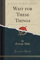Wait for These Things (Classic Reprint)