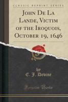 John De La Lande, Victim of the Iroquois, October 19, 1646 (Classic Reprint)