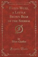 Fuzzy-Wuzz, a Little Brown Bear of the Sierras (Classic Reprint)