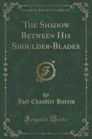 The Shadow Between His Shoulder-Blades (Classic Reprint)
