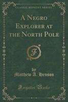 A Negro Explorer at the North Pole (Classic Reprint)