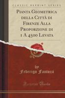 Pianta Geometrica Della Cittï¿½ Di Firenze Alla Proporzione Di 1 a 4500 Levata (Classic Reprint)