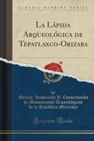La Lápida Arqueológica De Tepatlaxco-Orizaba (Classic Reprint)