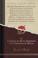 Relacion Historica De La Fundacion De Este Convento De Nuestra Señora Del Pilar, Compañia De Maria Llamada Vulgarmente La Enseñanza En Esta Ciudad De México, Y Compendio De La Vida Y Virtudes De Maria Ignacia Azlor Y Echeverz, Su Fundadora Y Patrona