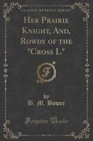 Her Prairie Knight, And, Rowdy of the "Cross L" (Classic Reprint)