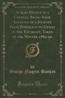 Across France in a Caravan, Being Some Account of a Journey from Bordeaux to Genoa in the Escargot, Taken in the Winter 1889-90 (Classic Reprint)