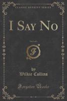 I Say No, Vol. 1 of 3 (Classic Reprint)
