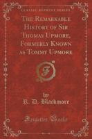 The Remarkable History of Sir Thomas Upmore, Formerly Known as Tommy Upmore (Classic Reprint)