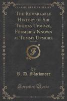 The Remarkable History of Sir Thomas Upmore, Formerly Known as Tommy Upmore, Vol. 2 of 2 (Classic Reprint)