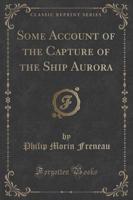 Some Account of the Capture of the Ship Aurora (Classic Reprint)