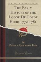 The Early History of the Lodge De Goede Hoop, 1772-1781 (Classic Reprint)