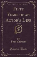 Fifty Years of an Actor's Life, Vol. 1 of 2 (Classic Reprint)