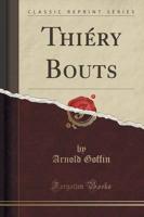 Thiery Bouts (Classic Reprint)