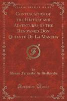 Continuation of the History and Adventures of the Renowned Don Quixote De La Mancha (Classic Reprint)