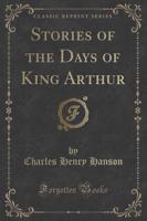 Stories of the Days of King Arthur (Classic Reprint)