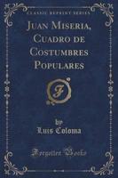 Juan Miseria, Cuadro De Costumbres Populares (Classic Reprint)