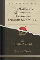 Una Mascarada Quixotesca, Celebrada a Barcelona, l'Any 1633 (Classic Reprint)