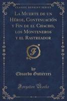 La Muerte De Un Héroe, Continuación Y Fin De El Chacho, Los Monteneros Y El Rastreador (Classic Reprint)