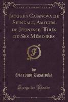 Jacques Casanova De Seingalt, Amours De Jeunesse, Tires De Ses Memoires (Classic Reprint)