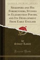 Shakspere and His Forerunners, Studies in Elizabethan Poetry, and Its Development from Early English (Classic Reprint)
