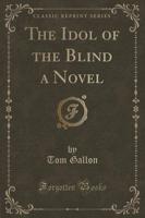 The Idol of the Blind a Novel (Classic Reprint)