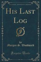 His Last Log (Classic Reprint)