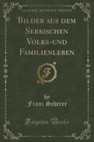 Bilder Aus Dem Serbischen Volks-Und Familienleben (Classic Reprint)