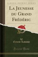 La Jeunesse Du Grand Frï¿½dï¿½ric (Classic Reprint)