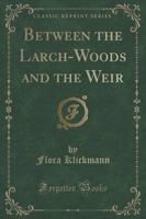Between the Larch-Woods and the Weir (Classic Reprint)