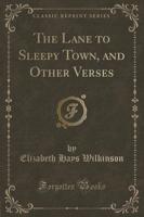 The Lane to Sleepy Town, and Other Verses (Classic Reprint)