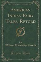 American Indian Fairy Tales, Retold (Classic Reprint)