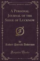 A Personal Journal of the Siege of Lucknow (Classic Reprint)