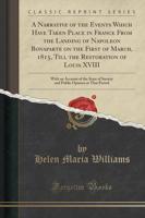 A Narrative of the Events Which Have Taken Place in France from the Landing of Napoleon Bonaparte on the First of March, 1815, Till the Restoration of Louis XVIII