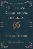 Coffee and Repartee and the Idiot (Classic Reprint)