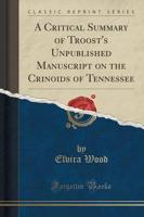 A Critical Summary of Troost's Unpublished Manuscript on the Crinoids of Tennessee (Classic Reprint)