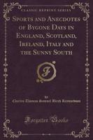 Sports and Anecdotes of Bygone Days in England, Scotland, Ireland, Italy and the Sunny South (Classic Reprint)