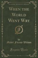 When the World Went Wry (Classic Reprint)