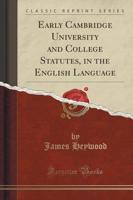 Early Cambridge University and College Statutes, in the English Language (Classic Reprint)
