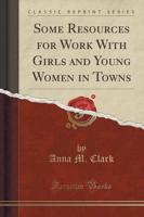 Some Resources for Work With Girls and Young Women in Towns (Classic Reprint)